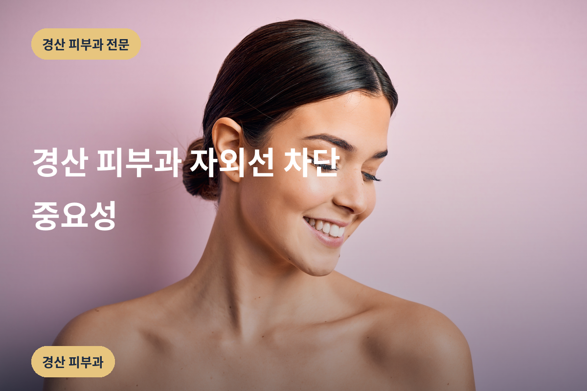 경산 피부과 자외선 차단 중요성