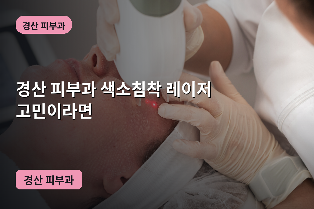 경산 피부과 색소침착 레이저 고민이라면