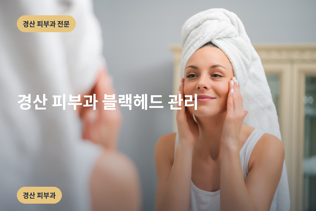 경산 피부과 블랙헤드 관리
