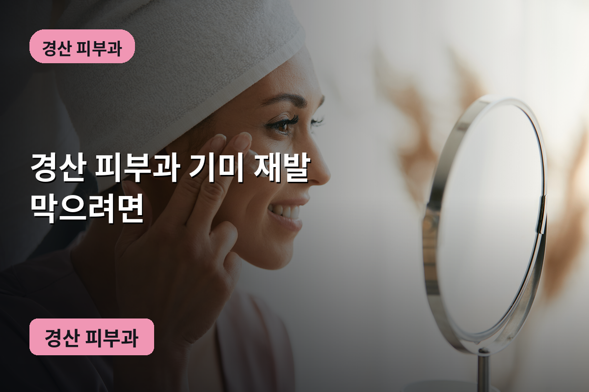 경산 피부과 기미 재발 막으려면