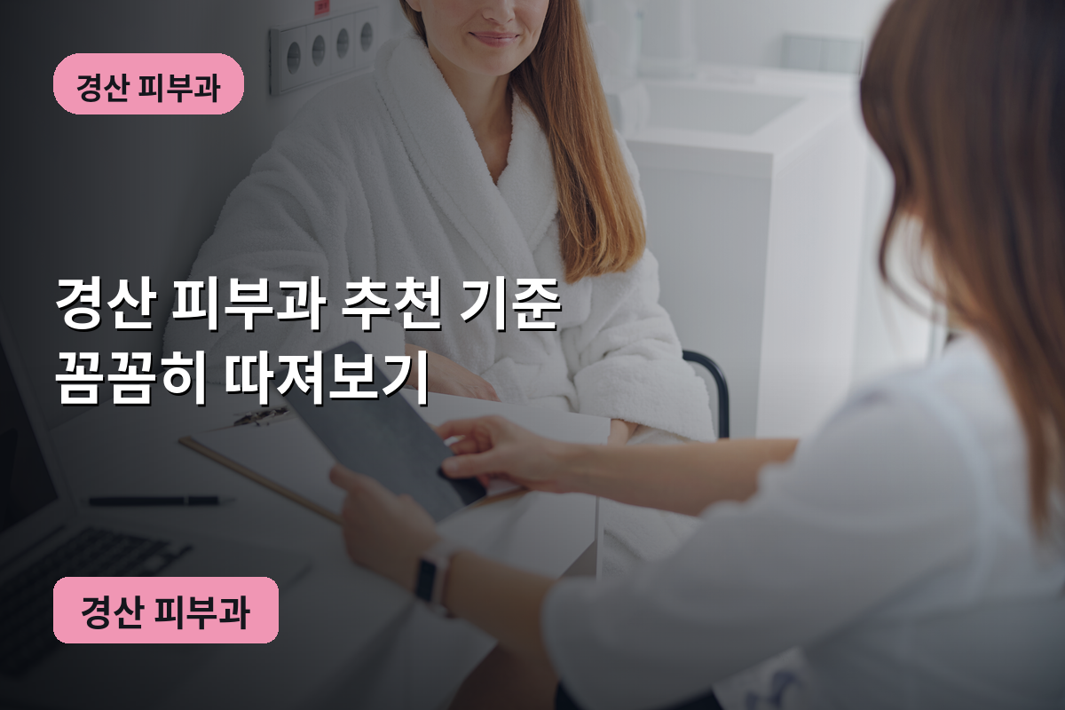 경산 피부과 추천 기준 꼼꼼히 따져보기