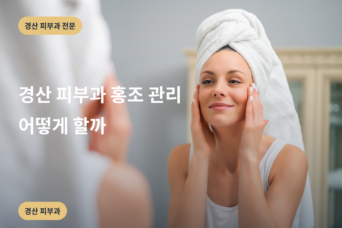경산 피부과 홍조 관리 어떻게 할까
